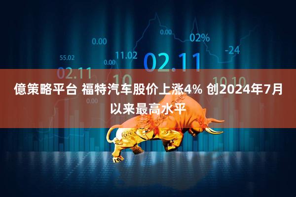 億策略平台 福特汽车股价上涨4% 创2024年7月以来最高水平