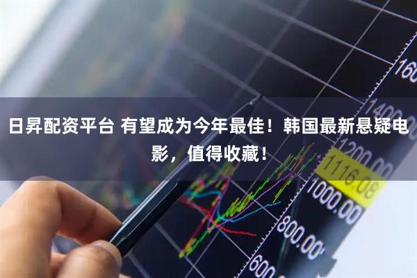 日昇配资平台 有望成为今年最佳！韩国最新悬疑电影，值得收藏！
