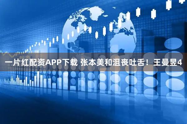 一片红配资APP下载 张本美和沮丧吐舌！王曼昱4