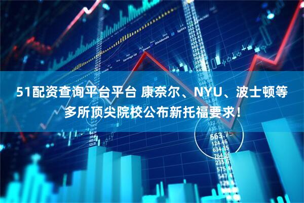 51配资查询平台平台 康奈尔、NYU、波士顿等多所顶尖院校公布新托福要求！