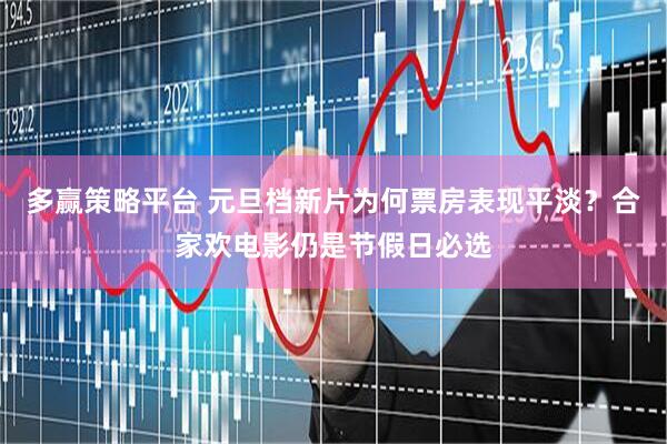 多赢策略平台 元旦档新片为何票房表现平淡？合家欢电影仍是节假日必选