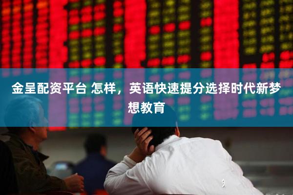 金呈配资平台 怎样，英语快速提分选择时代新梦想教育