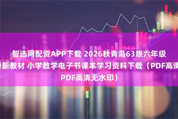 智选网配资APP下载 2026秋青岛63版六年级数学上册新教材 小学数学电子书课本学习资料下载（PDF高清无水印）