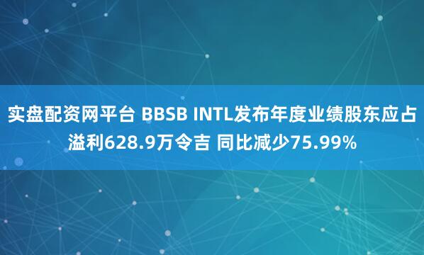 实盘配资网平台 BBSB INTL发布年度业绩股东应占溢利628.9万令吉 同比减少75.99%