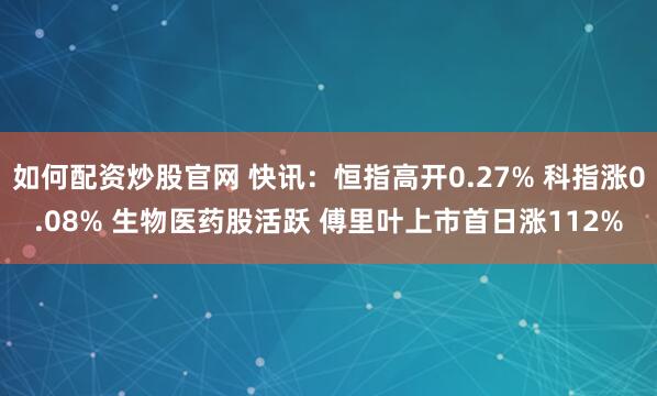 如何配资炒股官网 快讯：恒指高开0.27% 科指涨0.08% 生物医药股活跃 傅里叶上市首日涨112%