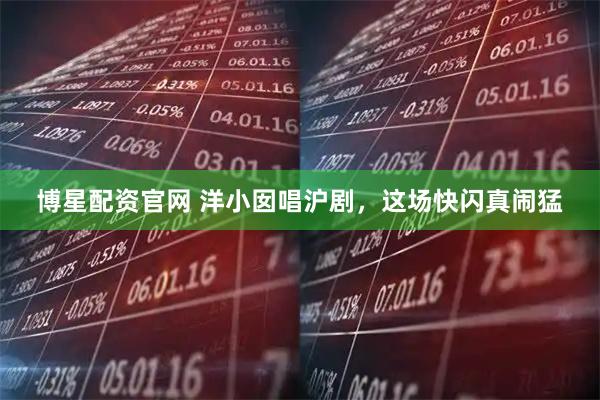 博星配资官网 洋小囡唱沪剧，这场快闪真闹猛